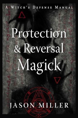 Protection & Reversal Magick: A Witch's Defense Manual by Miller