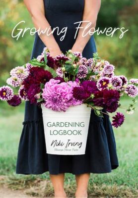 Growing Flowers Gardening Logbook: A Planting, Tending, Fertilizing, and Har...