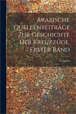Arabische Quellenbeitr�ge zur Geschichte der Kreuzz�ge, Erster Band (Paperback o