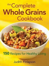 The Complete Whole Grains Cookbook: 150 Recipes for Healthy Living - VERY GOOD