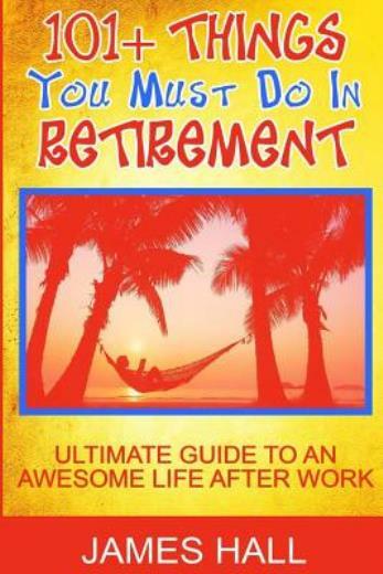 Awesome Things You Must Do In Retirement: Ultimate Guide To An Awesome Life...