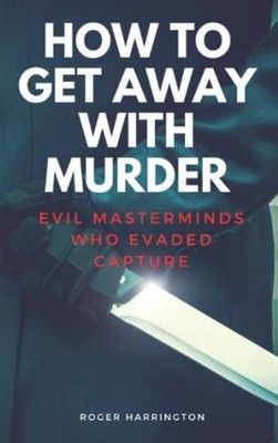 HOW TO GET AWAY WITH MURDER: Evil Masterminds Who Evaded Capture