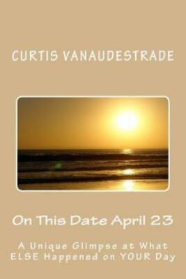 On This Date April 23: A Unique Glimpse At What Else Happened On Your Day