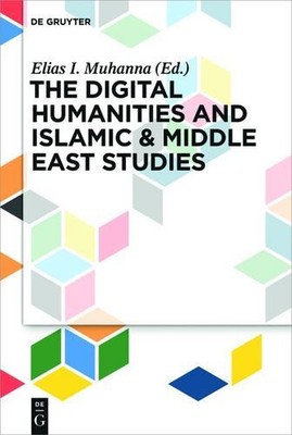 The Digital Humanities and Islamic & Middle East Studies by Muhanna, Elias