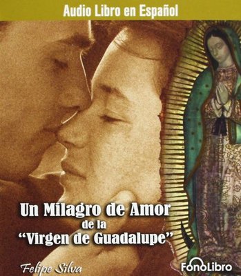 Un Milagro De Amor De La Virgen De La Guadalupe by Felipe Silva 2007, Brand New