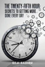 The Twenty-Fifth Hour: Secrets to Getting More Done Every Day by Deji Badiru (En