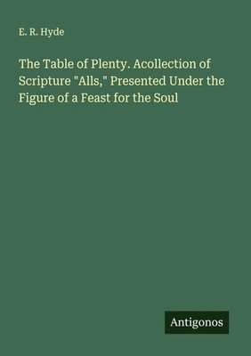 E. R. Hyde | The Table of Plenty. Acollection of Scripture Alls, Presented...