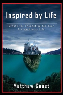 Inspired by Life: Create the Foundation for Your Extraordinary Life by Matthew C