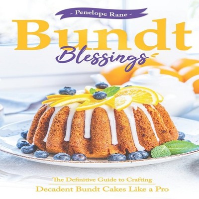 Bundt Blessings The Definitive Guide to Crafting Decadent Bundt C