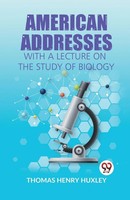 H. Huxley Thomas | American Addresses With A Lecture On The Study Of Biology