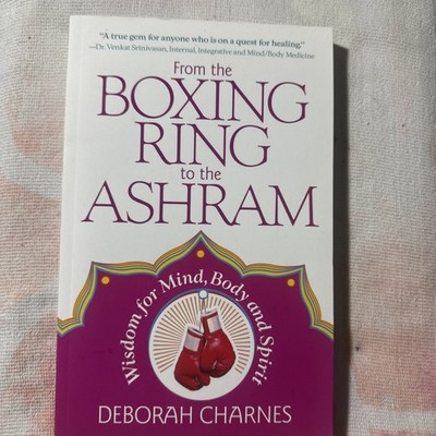 From the Boxing Ring to the Ashram : Wisdom for Mind, Body and Spirit by Deborah