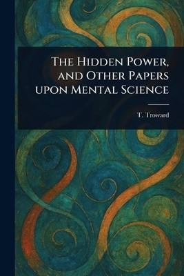 The Hidden Power, and Other Papers Upon Mental Science by T