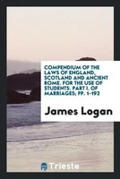 James Logan | Compendium Of The Laws Of England, Scotland And Ancient Rome....