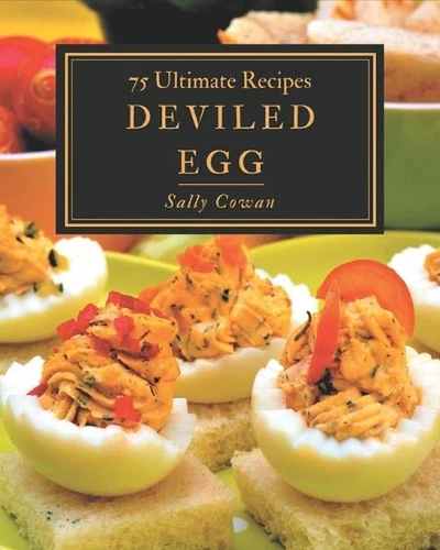 75 Ultimate Deviled Egg Recipes: The Deviled Egg Cookbook for All Things Sweet a