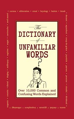 The Dictionary of Unfamiliar Words: Over 10,000 Common and Confusing Words Expl,