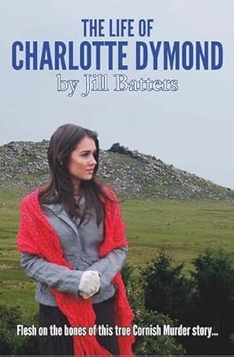 The Life of Charlotte Dymond: Flesh & Bones on a True Cornish Murder Story, Batt