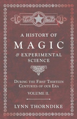 A History of Magic and Experimental Science - During the First Thirteen...