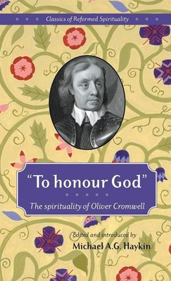To Honour God: the spirituality of Oliver Cromwell (Classics of Reformed Spirit,