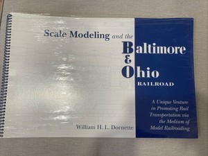 Scale Modeling and the Baltimore & Ohio B&O Railroad by William H.L. Dornette Me