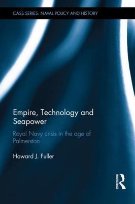 Empire, Technology and Seapower : Royal Navy Crisis in the Age of Palmerston,...
