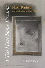 I Too Have Some Dreams: N.M. Rashed and Modernism in Urdu Poetry (South Asia Acr