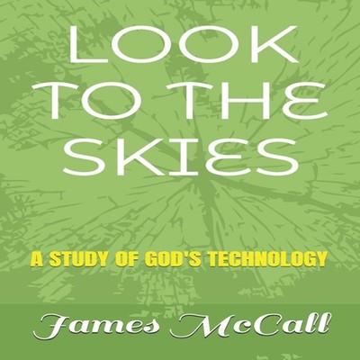 LOOK TO THE SKIES A STUDY OF GOD'S TECHNOLOGY James D. McCall Jr.