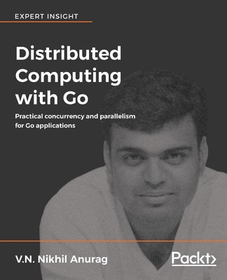 Distributed Computing With Go: Practical Concurrency and Parallelism for Go Appl