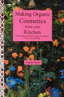 Making Organic Cosmetics from Your Kitchen: 100% Organic Beauty Recipes... by An