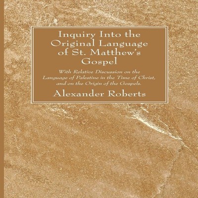 Inquiry Into the Original Language of St. Matthew's Gospel Alexan