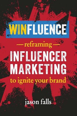 Winfluence: Reframing Influencer Marketing to Ignite Your Brand by Jason Falls (