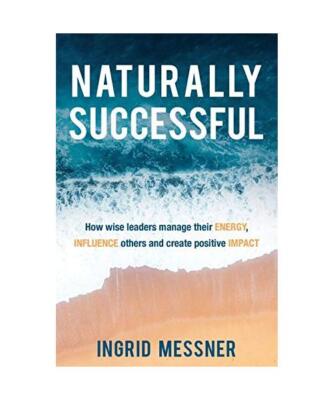Naturally Successful: How Wise Leaders Manage Their Energy, Influence Others and