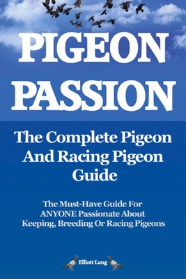 Pigeon Passion. the Complete Pigeon and Racing Pigeon Guide. | Elliott Lang