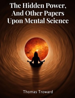 The Hidden Power, And Other Papers Upon Mental Science by Thomas Troward Paperba