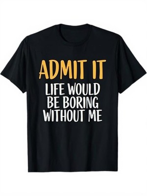 Funny Admit It Life Would Be Boring Without Me Graphic T-Shirt - Black with Ye