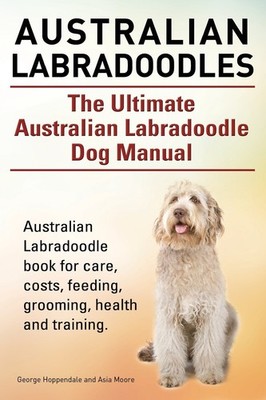 Australian Labradoodles. The Ultimate Australian Labradoodle Dog Manual. Austra,