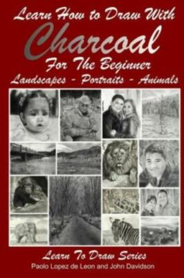 Learn How To Draw With Charcoal For The Beginner: Landscapes - Portraits - ...