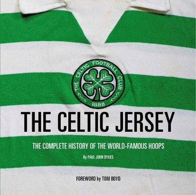 The Celtic Jersey: The Complete History of The World Famous Hoops by Paul John D