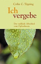 Ich vergebe: Der radikale Abschied vom Opferd...