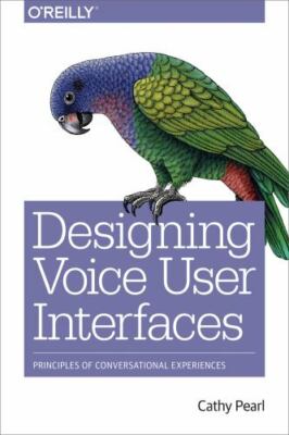 Designing Voice User Interfaces : Principles of Conversational Experiences by...