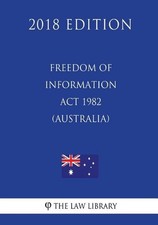 Freedom of Information ACT 1982 (Australia) (2018 Edition) by The Law Library (E