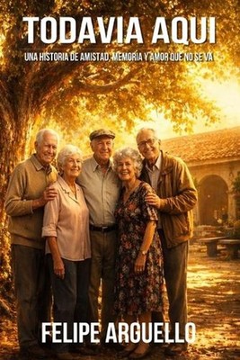 Todava Aqu: Una historia de amistad, memoria y amor que no se va. by Felipe Argu