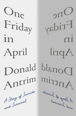 One Friday in April: A Story of Suicide and Survival by Donald Antrim: New