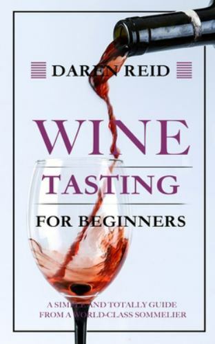 Wine Tasting for Beginners by Daren Reid – A World-Class Sommelier's Simple Guide