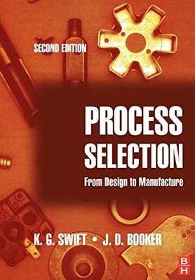 PROCESS SELECTION: FROM DESIGN TO MANUFACTURE By K. G. Swift & J. D. Booker *VG*