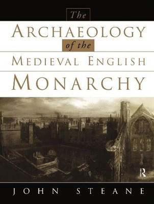 The Archaeology of the Medieval English Monarchy By John Steane