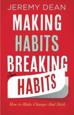 Making Habits, Breaking Habits: How To Make Changes That Stick - Dean, Jeremy