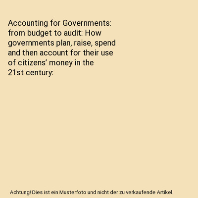 Accounting for Governments: from budget to audit: How governments plan, raise, s