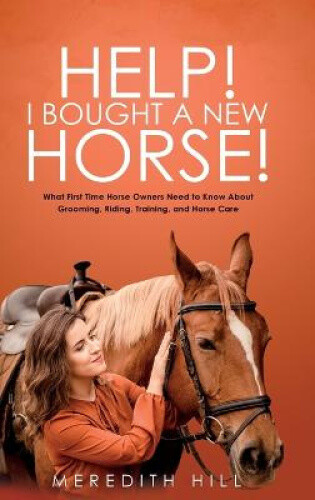 Help! I Bought a New Horse!: What First Time Horse Owners Need to Know About