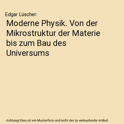 Moderne Physik. Von der Mikrostruktur der Materie bis zum Bau des Universums, Ed