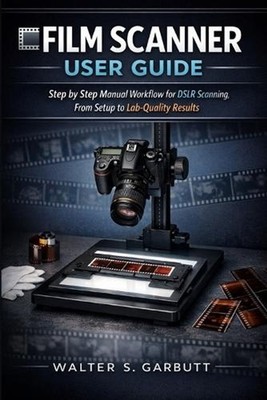 Film Scanner User Guide: Step by Step Manual Workflow for DSLR Scanning, From Se